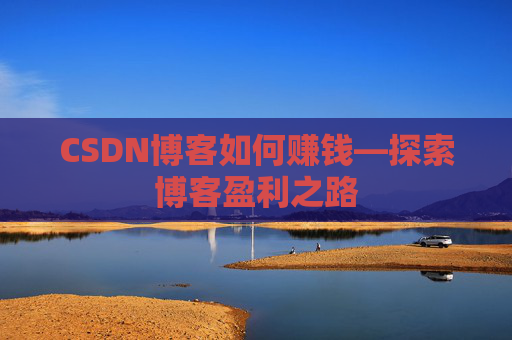 CSDN博客如何赚钱—探索博客盈利之路