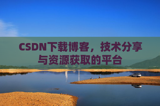 CSDN下载博客，技术分享与资源获取的平台